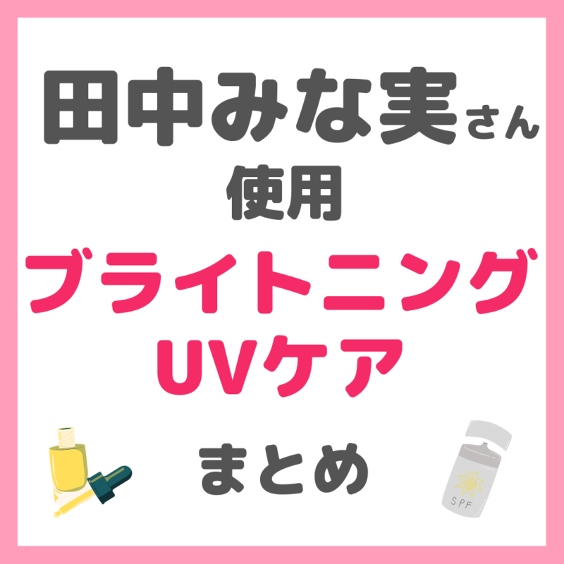 田中みな実さん使用 ブライトニング・UVケア まとめ（化粧水・美容液・クリーム・シートマスク・日焼け止めなど）